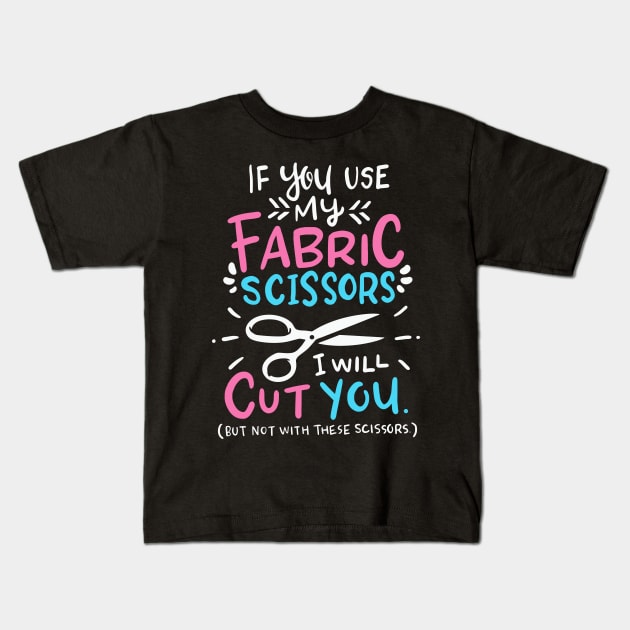 If You Use My Fabric Scissors I Will Cut You Kids T-Shirt by Psitta